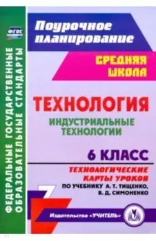 Технология. Индустриальные технологии. 6 класс. Технологические карты уроков по уч. А. Т. Тищенко