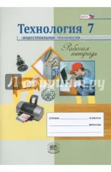 Технология. Индустриальные технологии. 7 класс. Рабочая тетрадь. ФГОС