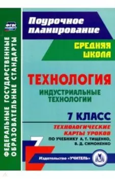 Технология. Индустриальные технологии. 7 класс. Технологические карты уроков по учебнику А.Т.Тищенко