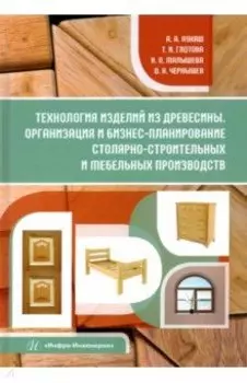 Технология изделий из древесины. Организация и бизнес-планирование. Учебное пособие