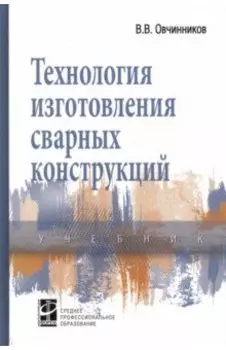 Технология изготовления сварных конструкций. Учебник