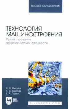 Технология машиностроения. Проектирование технологических процессов. Учебное пособие