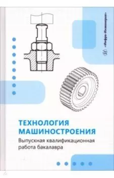 Технология машиностроения. Выпускная квалификационная работа бакалавра. Учебное пособие