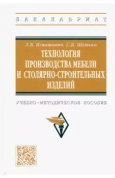 Технология производства мебели и столярно-строительных изделий. Учебно-методическое пособие