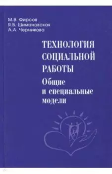 Технология социальной работы. Общие и специальные модели. Учебник для вузов