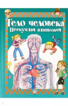 Тело человека. Нескучная анатомия