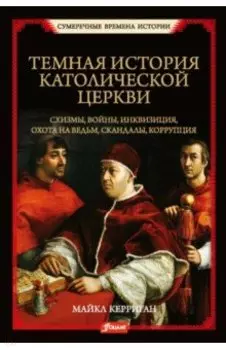 Темная история католической церкви. Схизмы, войны, инквизиция, охота на ведьм, скандалы, коррупция