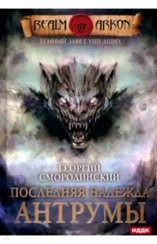 Темный Завет Ушедших. Книга 4. Последняя надежда Антрумы