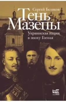 Тень Мазепы. Украинская нация в эпоху Гоголя