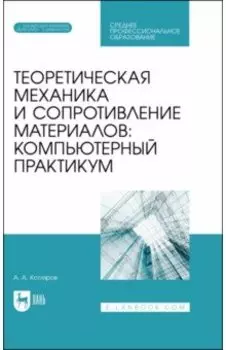 Теоретическая механика и сопротивление материалов. Компьютерный практикум. Учебное пособие для СПО