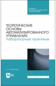 Теоретические основы автоматизированного управления. Лабораторный практикум. Учебное пособие
