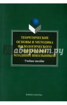 Теоретические основы и методика филологического образования младших школьников. Учебное пособие