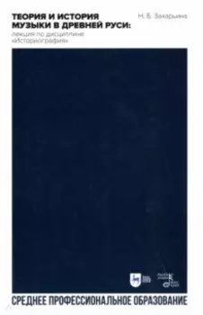 Теория и история музыки в Древней Руси. Лекция по дисциплине "Историография". Учебное пос. для СПО