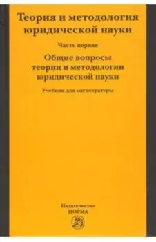 Теория и методология юридической науки. В 2-х частях. Часть 1. Общие вопросы теории и методологии
