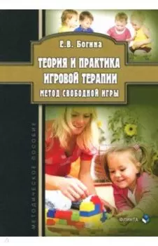 Теория и практика игровой терапии. Метод свободной игры. Методическое пособие