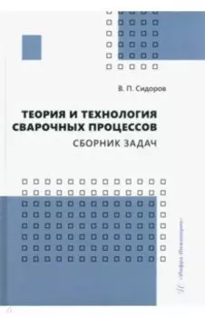 Теория и технология сварочных процессов. Сборник задач. Практическое пособие