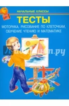 Тесты. Моторика, рисование по клеточкам, обучение чтению и математике