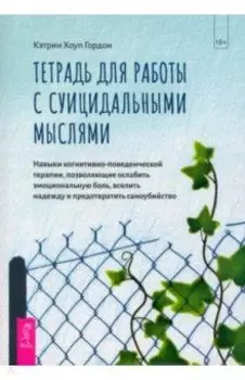 Тетрадь для работы с суицидальными мыслями. Навыки когнитивно-поведенческой терапии