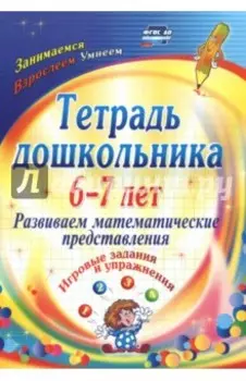 Тетрадь дошкольника 6-7 лет. Развиваем математические представления: игровые задания. ФГОС ДО