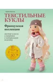 Текстильные куклы. Французская коллекция. Мастер-классы и выкройки в натуральную величину