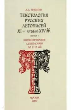 Текстология русских летописей. Выпуск 1. Киево-Печерское летописания до 1112 г.