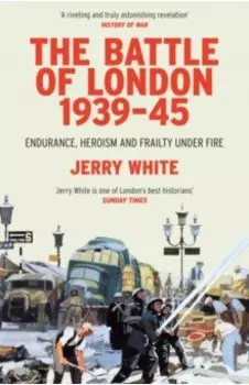The Battle of London 1939-45. Endurance, Heroism and Frailty Under Fire