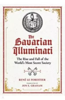 The Bavarian Illuminati. The Rise and Fall of the World's Most Secret Society