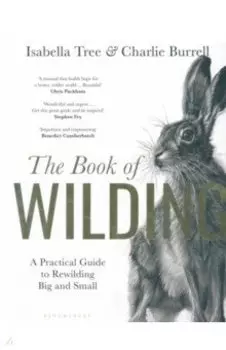 The Book of Wilding. A Practical Guide to Rewilding, Big and Small