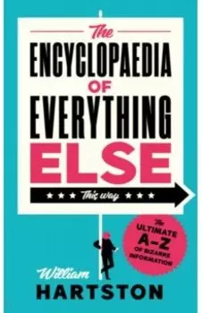 The Encyclopaedia of Everything Else. The Ultimate A-Z of Bizarre Information