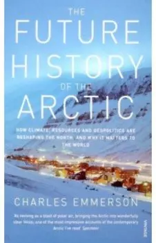 The Future History of the Arctic. How Climate, Resources and Geopolitics are Reshaping the North