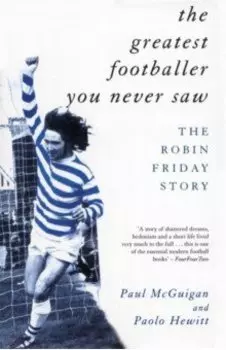 The Greatest Footballer You Never Saw. The Robin Friday Story