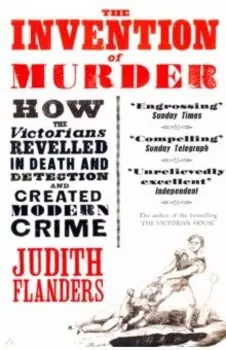 The Invention of Murder. How the Victorians Revelled in Death and Detection and Created Modern Crime