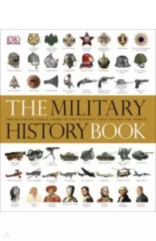 The Military History Book. The Ultimate Visual Guide to the Weapons that Shaped the World