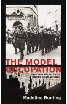 The Model Occupation. The Channel Islands Under German Rule, 1940-1945