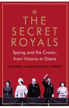 The Secret Royals. Spying and the Crown, from Victoria to Diana