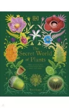 The Secret World of Plants. Tales of More Than 100 Remarkable Flowers, Trees, and Seeds