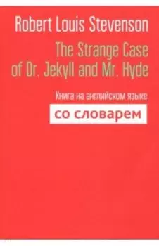 The Strange Case of Dr. Jekyll and Mr. Hyde. Книга на английском языке со словарем