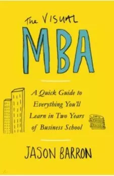 The Visual MBA. A Quick Guide to Everything You’ll Learn in Two Years of Business School