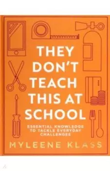 They Don't Teach This at School. Essential knowledge to tackle everyday challenges