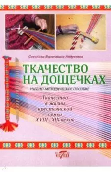 Ткачество на дощечках. Ткачество в жизни крестьянской семьи. Учебно-методическое пособие
