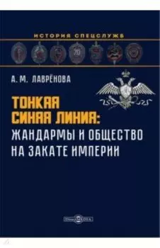 Тонкая синяя линия. Жандармы и общество на закате империи. Монография