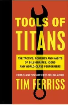 Tools of Titans. The Tactics, Routines, and Habits of Billionaires, Icons, and World-Class Performer