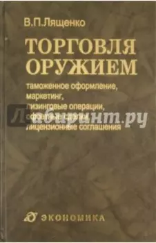 Торговля оружием. Таможенное оформление, маркетинг, лизинговые операции, офсетные сделки
