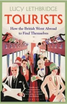 Tourists. How the British Went Abroad to Find Themselves
