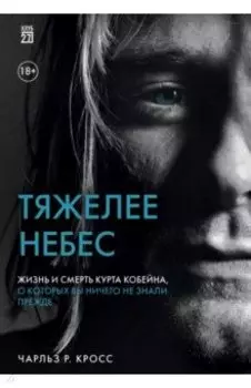 Тяжелее небес. Жизнь и смерть Курта Кобейна, о которых вы ничего не знали прежде