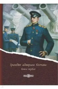 Трагедия адмирала Колчака. В 2-х книгах. Книга 1