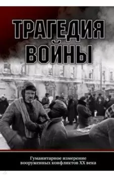 Трагедия войны. Гуманитарное измерение вооруженных конфликтов XX века