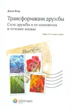 Трансформации дружбы. Сила дружбы и ее изменения в течение жизни