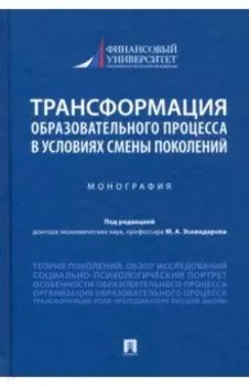 Трансформация образовательного процесса в условиях смены поколений. Монография