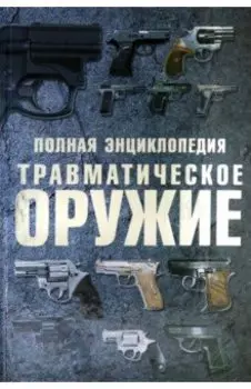 Травматическое оружие. Полная энциклопедия